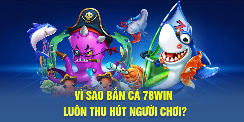 Vì sao bắn cá 78WIN luôn thu hút người chơi?